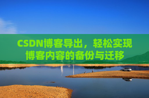 CSDN博客导出，轻松实现博客内容的备份与迁移